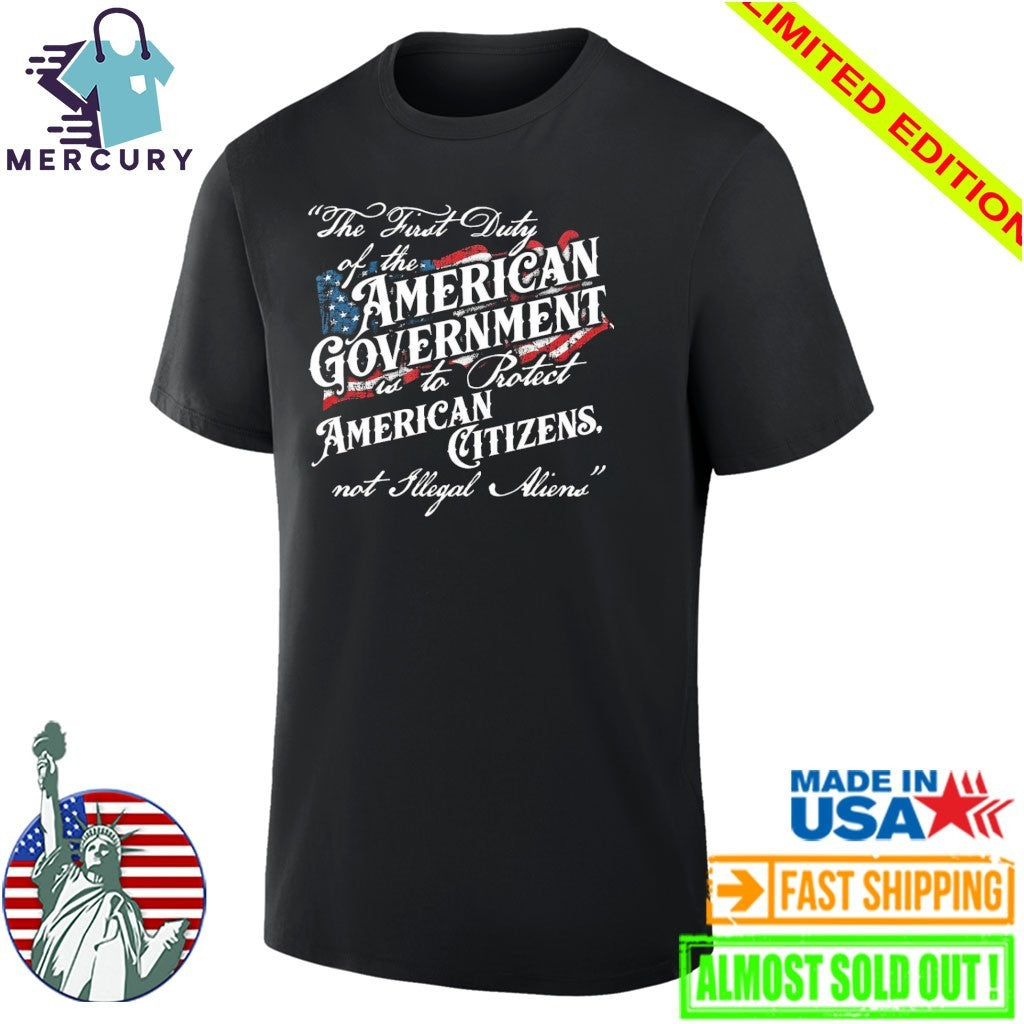 The First Duty Of The American Government Is To Protect American Citizens Not Illegal Aliens Shirt