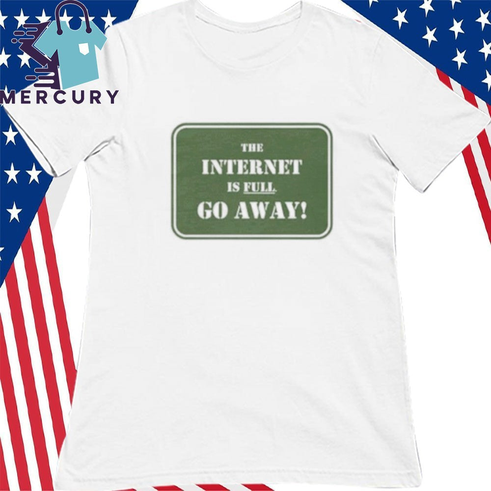 The Internet Is Full Go Away shirt