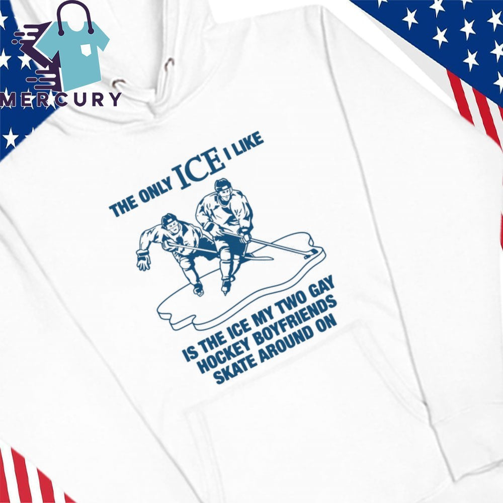 The Only ICE I Like Is The Ice My Two Gay Boyfriends Skate Around On Hockey Shirt