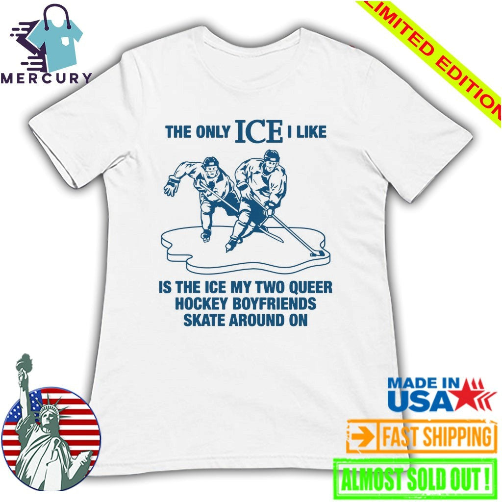 The Only ICE I Like Is The Ice My Two Queer Boyfriends Skate Around On Shirt