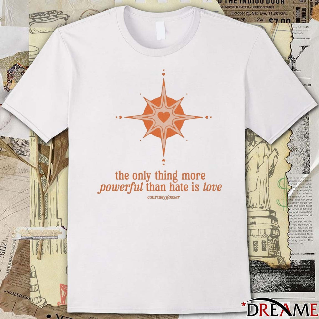 The Only Thing More Powerful Than Hate Is Love Courtney Gosser t-shirt