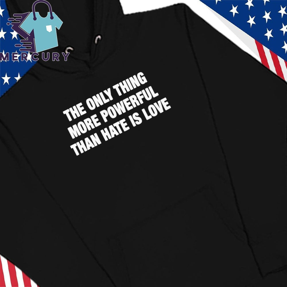 The Only Thing More Powerful Than Hate Is Love Quote Shirt