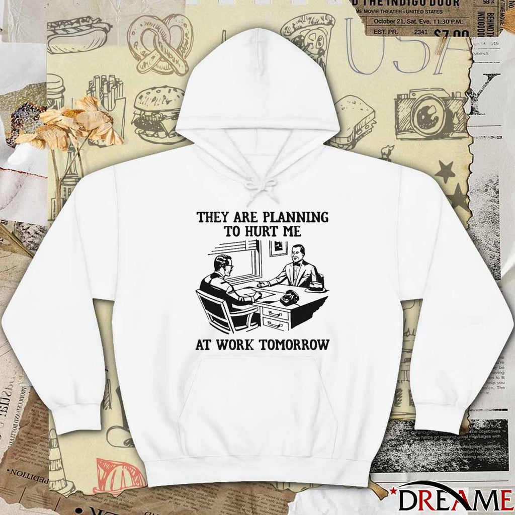 They Are Planning To Hurt Me At Work Tomorrow t-shirt