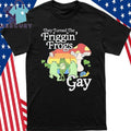 They Turned The Friggin’ Frogs Gay Funny Frog Shirt