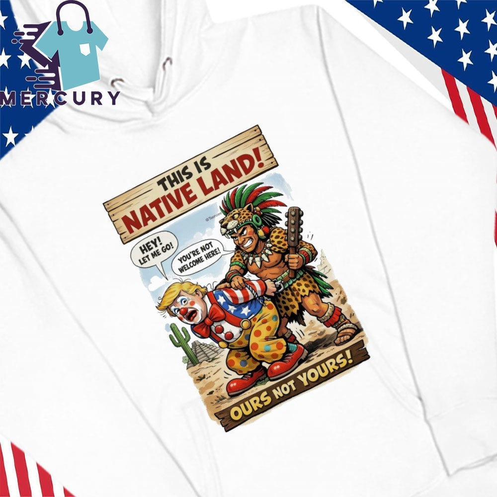 This Is Native Land Ours Not Yours TRump Shirt