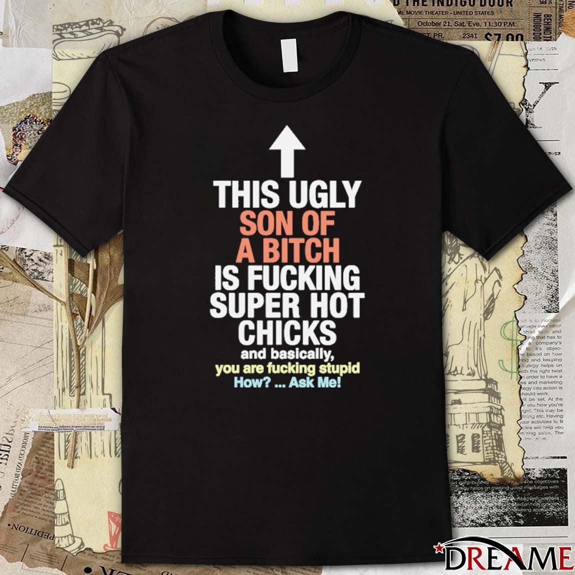 This Ugly Son Of A Bitch Is Fucking Super Hot Chicks Are Basically You Are Fucking Stupid How Ask Me t-shirt