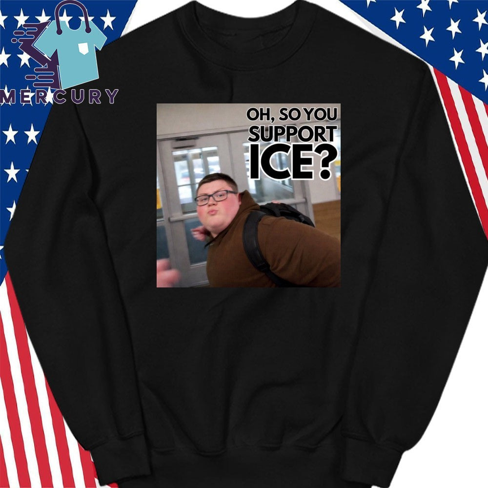 This guy rules Oh So You Support ICE Meme Shirt