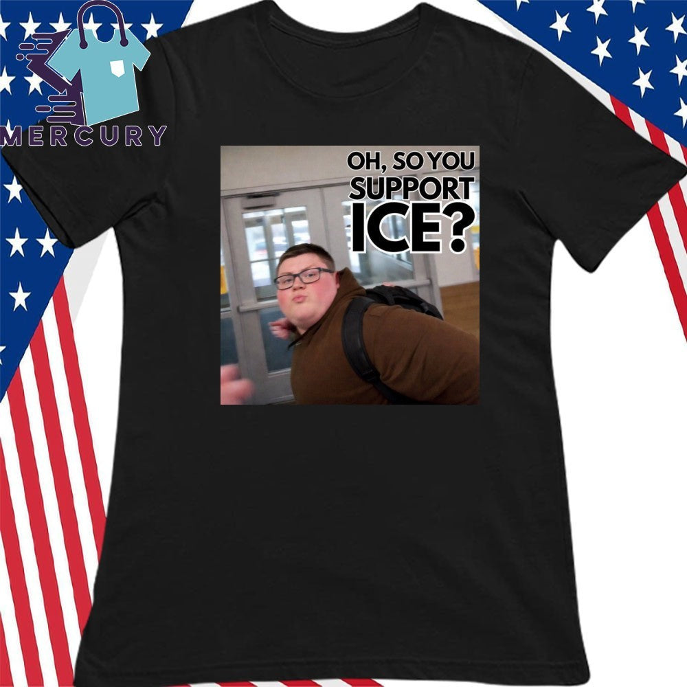 This guy rules Oh So You Support ICE Meme Shirt