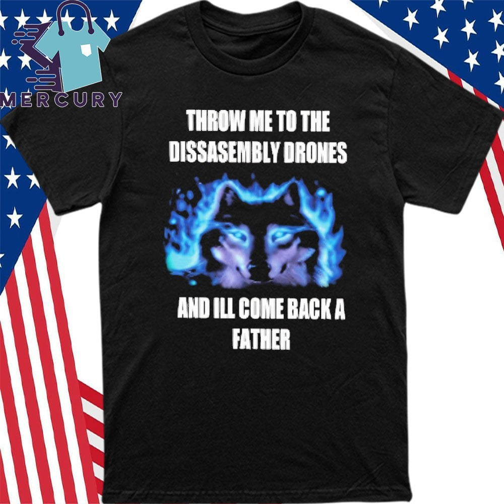 Throw Me To The Disassembly Drones And I’ll Come Back A Father Shirt