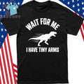 Wait For Me I Have Tiny Arms T Rex Gym Lifting Humor Shirt