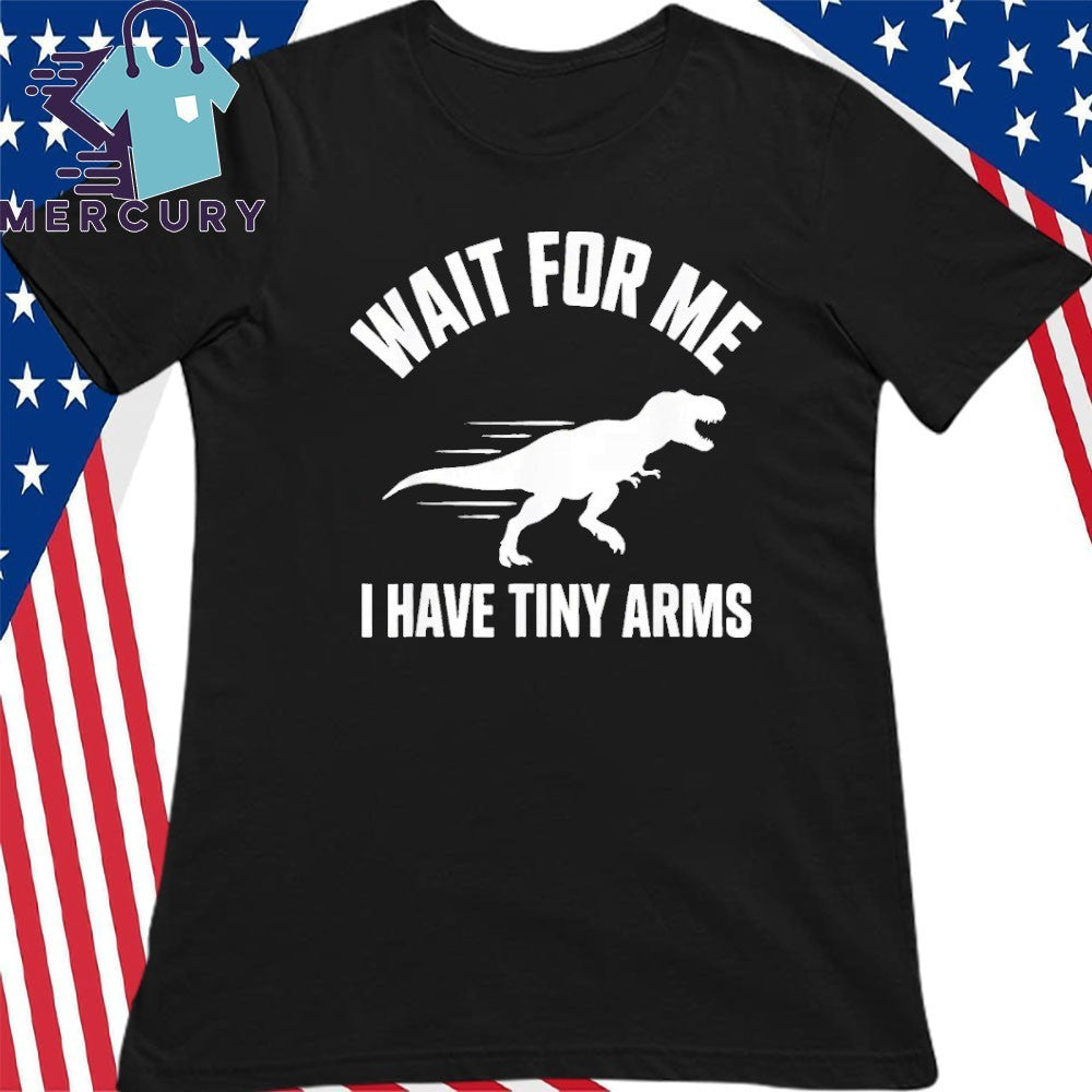 Wait For Me I Have Tiny Arms T Rex Gym Lifting Humor Shirt