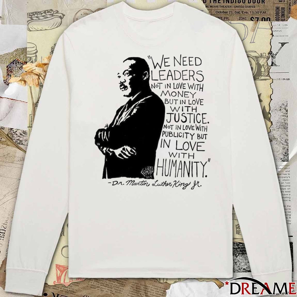We Need Leaders Not In Love With Money But In Love With Justice Not In Love With Publicity But In Love Humanity Dr Martin Luther King Jr t-shirt