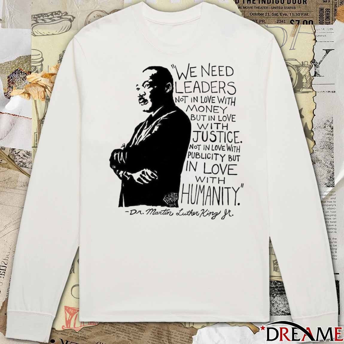 We Need Leaders Not In Love With Money But In Love With Justice Not In Love With Publicity But In Love Humanity Dr Martin Luther King Jr t-shirt