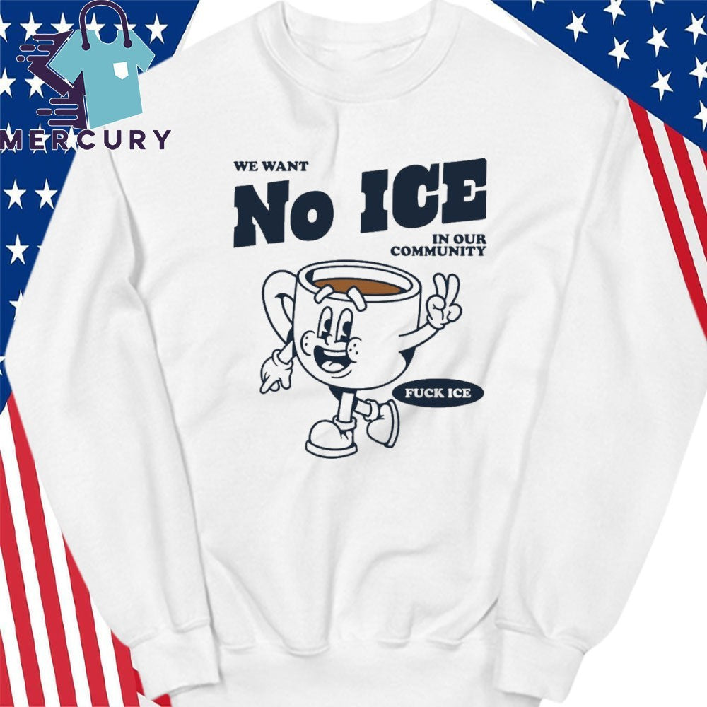 We Want No ICE In Our Community Fuck ICE Shirt