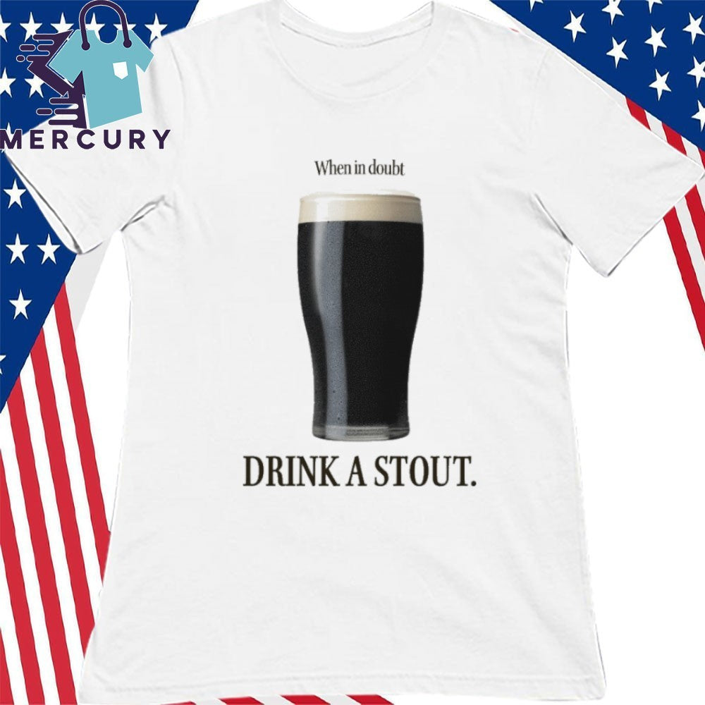 When In Doubt Drink A Stout Shirt