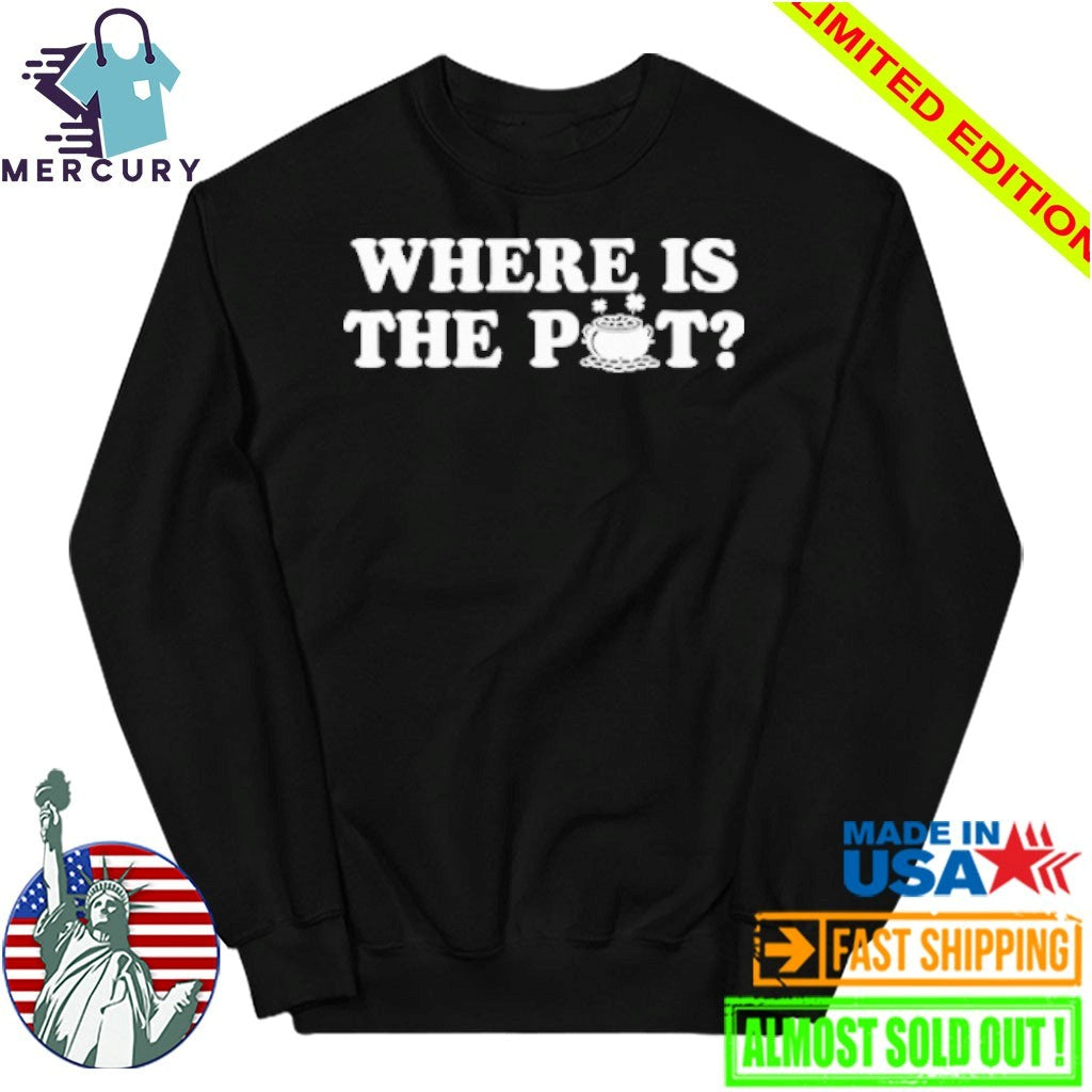 Where Is The Pot Funny St Patricks Day Quote Shirt