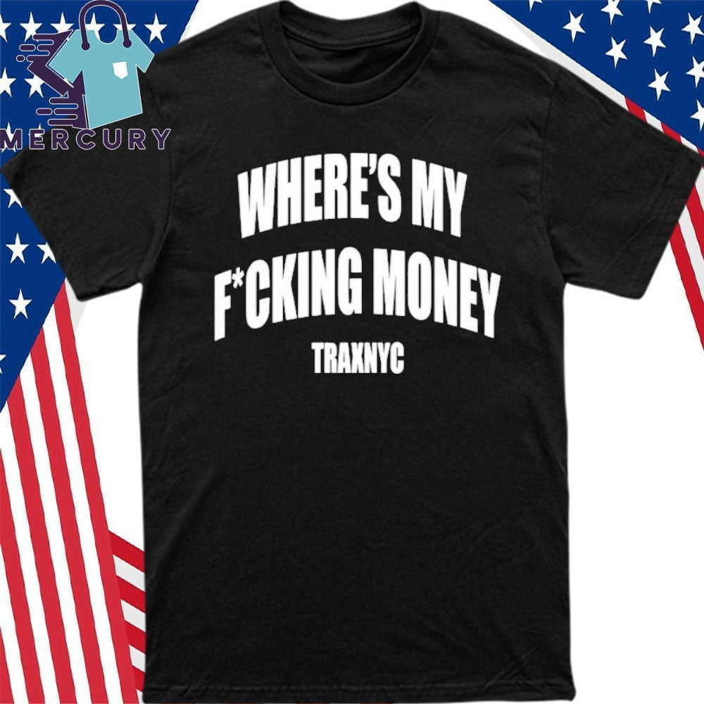 Where’s My Fucking Money Traxnyc Shirt