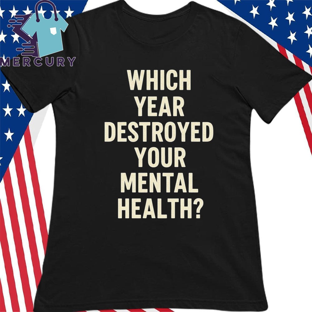 Which Year Destroyed Your Mental Health Shirt