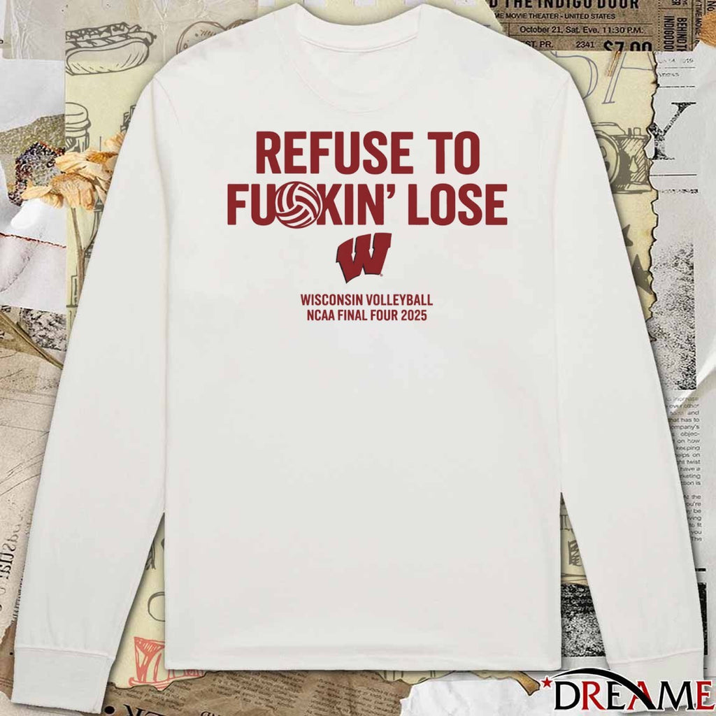 Wisconsin Badgers Refuse To Fukin’ Lose Wisconsin Volleyball NCAA Final Four 2025 t-shirt