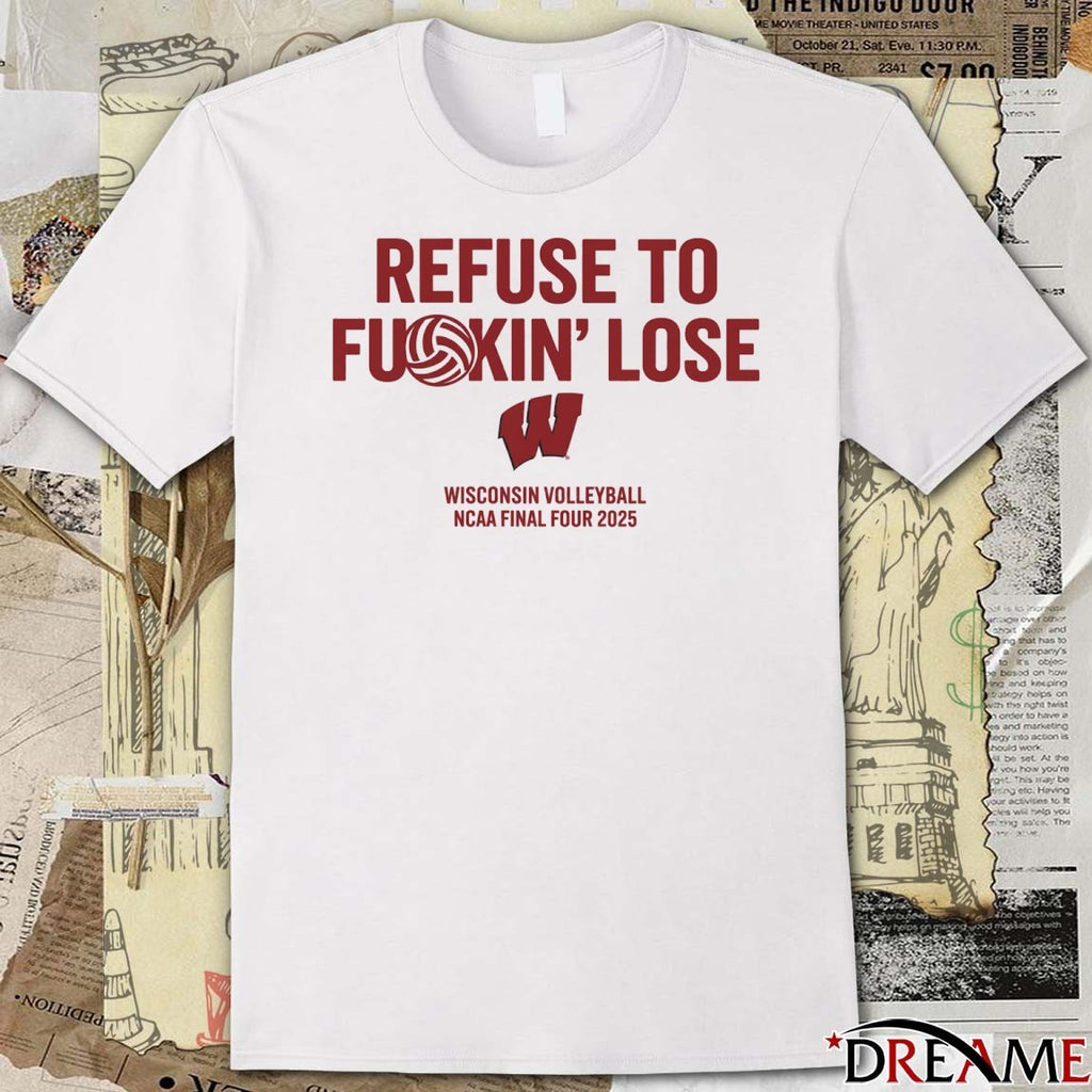 Wisconsin Badgers Refuse To Fukin’ Lose Wisconsin Volleyball NCAA Final Four 2025 t-shirt