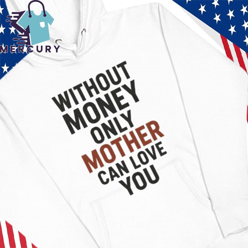 Without Money Only Mother Can Love You Shirt