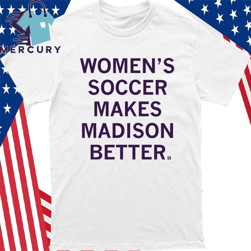 Women’s Soccer Makes Madison Better Shirt