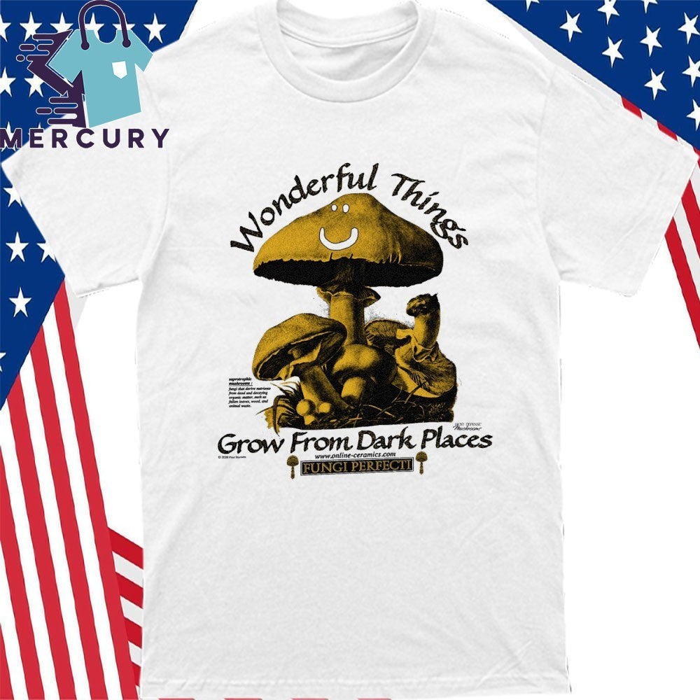 Wonderful Things Grow From Dark Places Saprotrophic Mushrooms Shirt