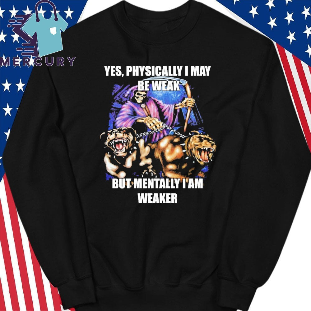Yes, Physically I May Be Weak But Mentally I Am Weaker Shirt