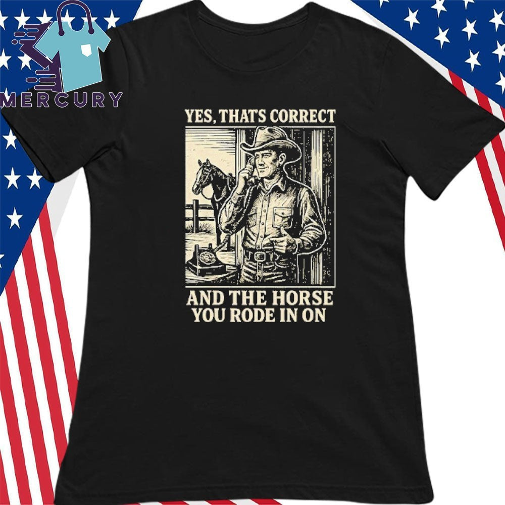 Yes That’s Correct And The Horse You Rode In On Shirt