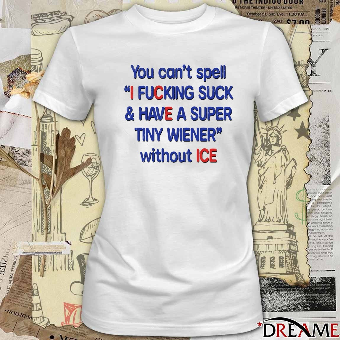 You Can’t Spell I Fucking Suck And Have A Super Tiny Wiener Without ICE 2026 t-shirt