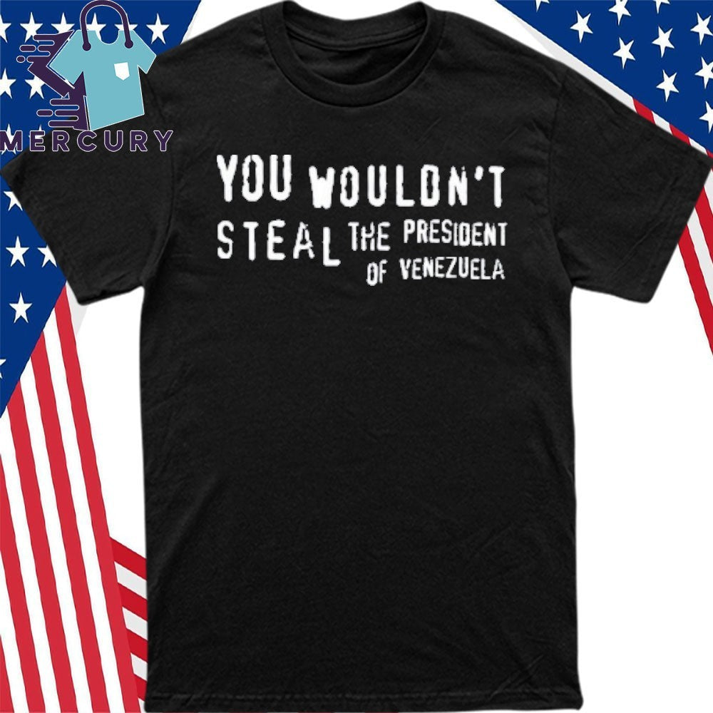You Wouldn’t Steal The President Of Venezuela Shirt
