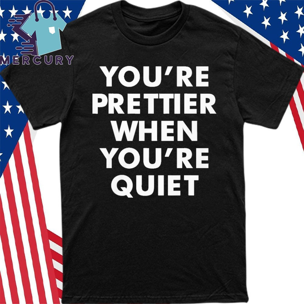 You’re Prettier When You’re Quiet Shirt