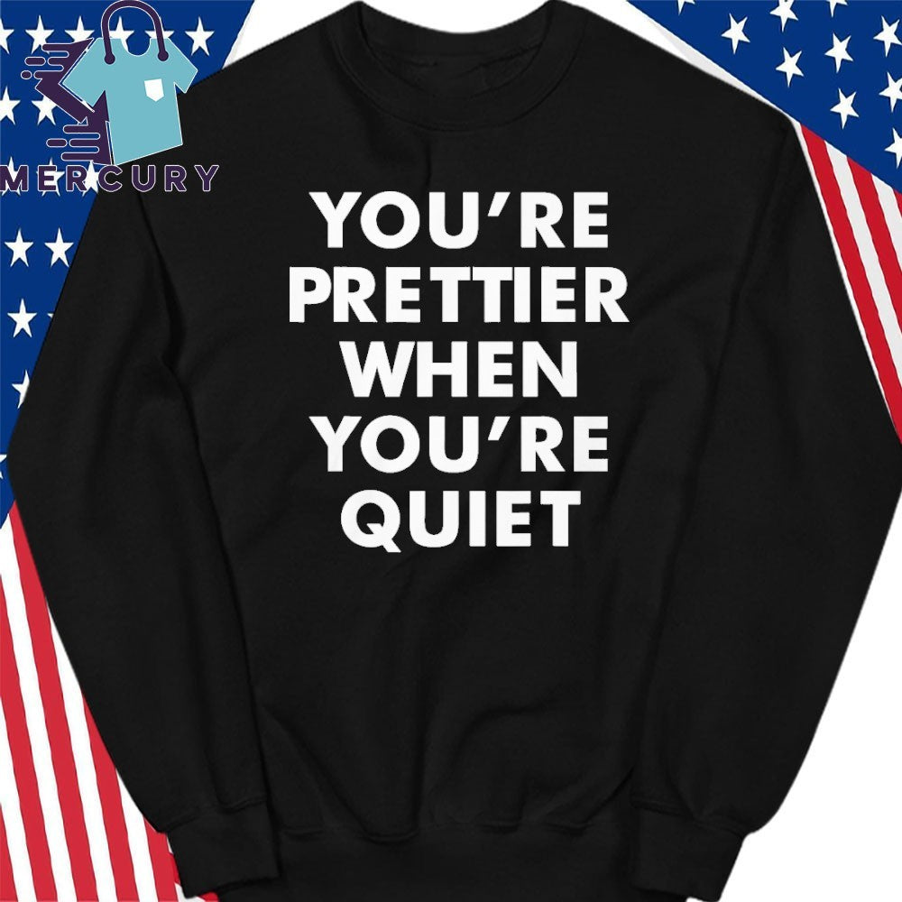 You’re Prettier When You’re Quiet Shirt