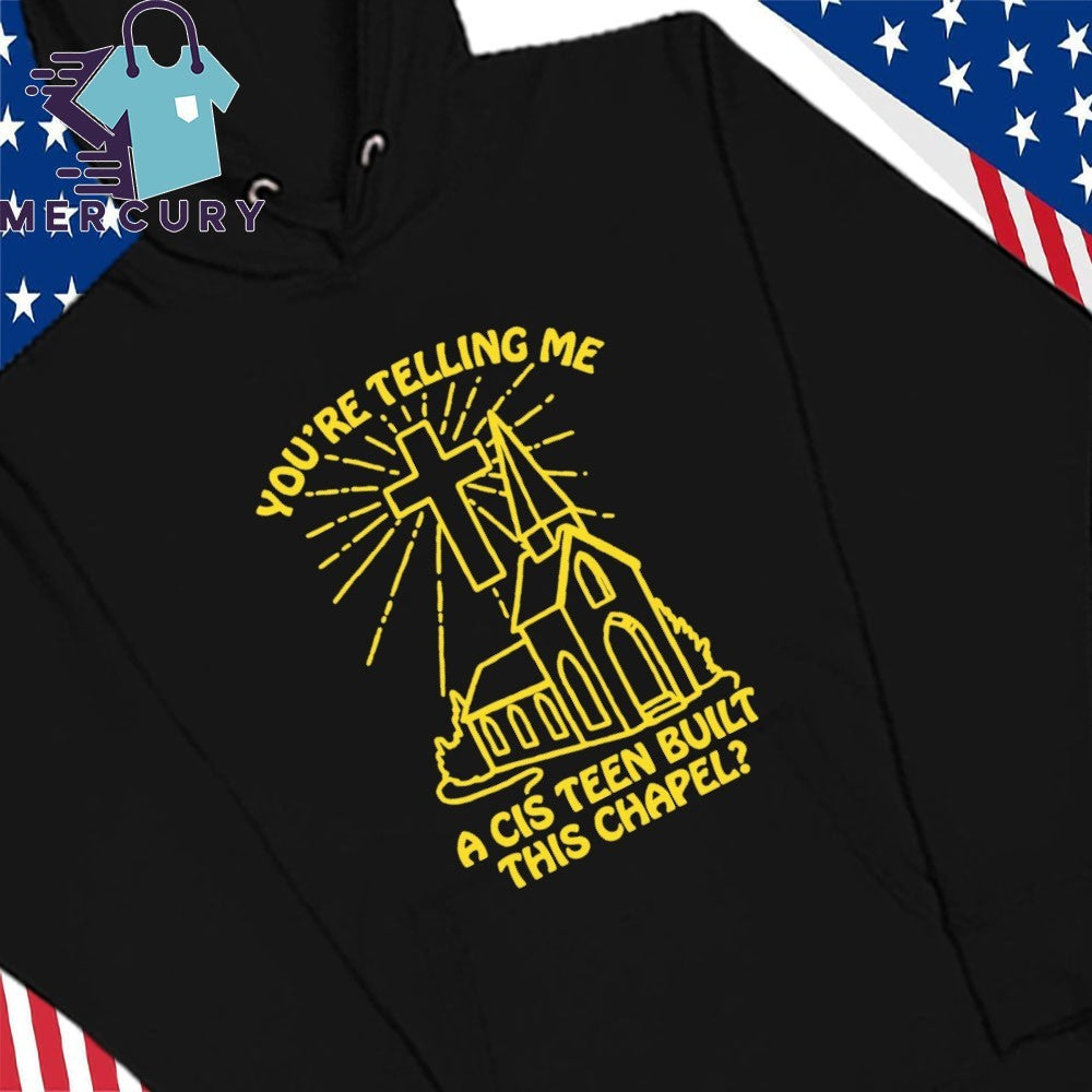 You’re Telling Me A Cis Teen Built This Chapel Shirt