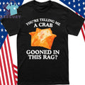 You’re Telling Me A Crab Gooned In This Rag Shirt
