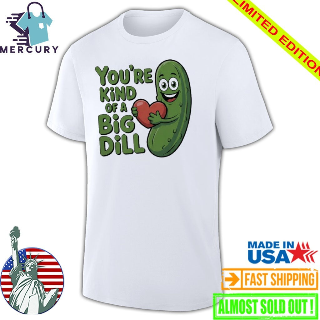 You’re kind of a big dill pickle saying shirt