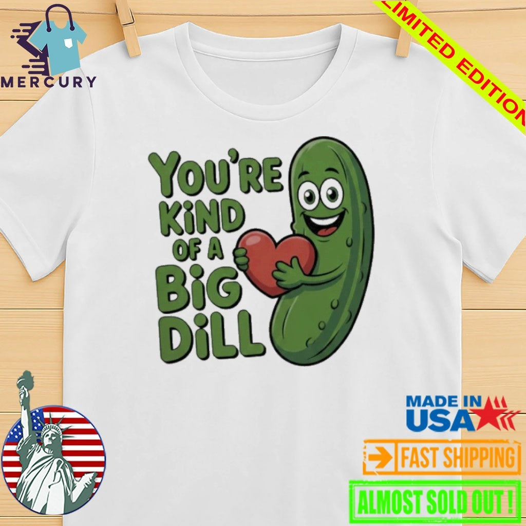 You’re kind of a big dill pickle saying shirt