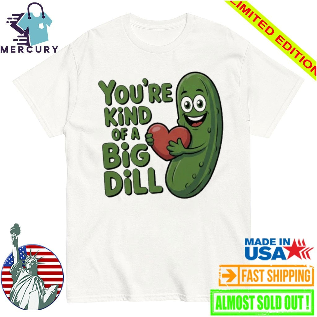 You’re kind of a big dill pickle saying shirt
