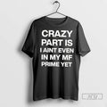 Officials Crazy Part Is I Aint Even In My Mf Prime Yet T Shirt