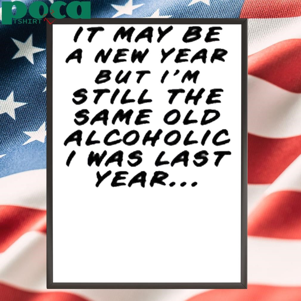 Old School Hats It May Be A New Year But I’m Still The Same Old Alcoholic I Was Last Year Shirt