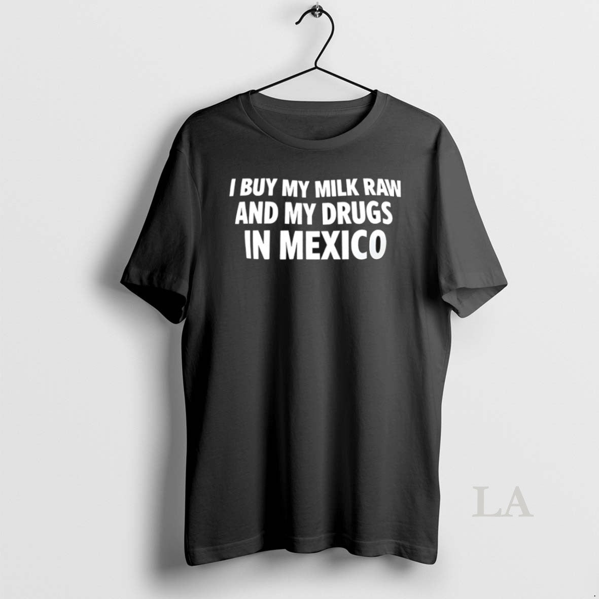 Original I Buy My Milk Raw And My Drugs In Mexico