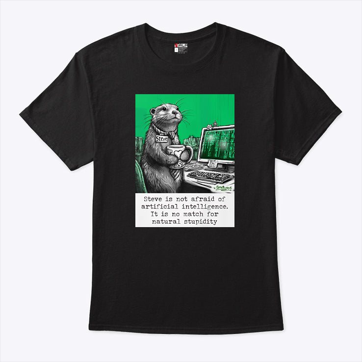 Otter Steve Is Not Afraid Of Artificial Intelligence It Is No Match For Natural Stupidity Shirt