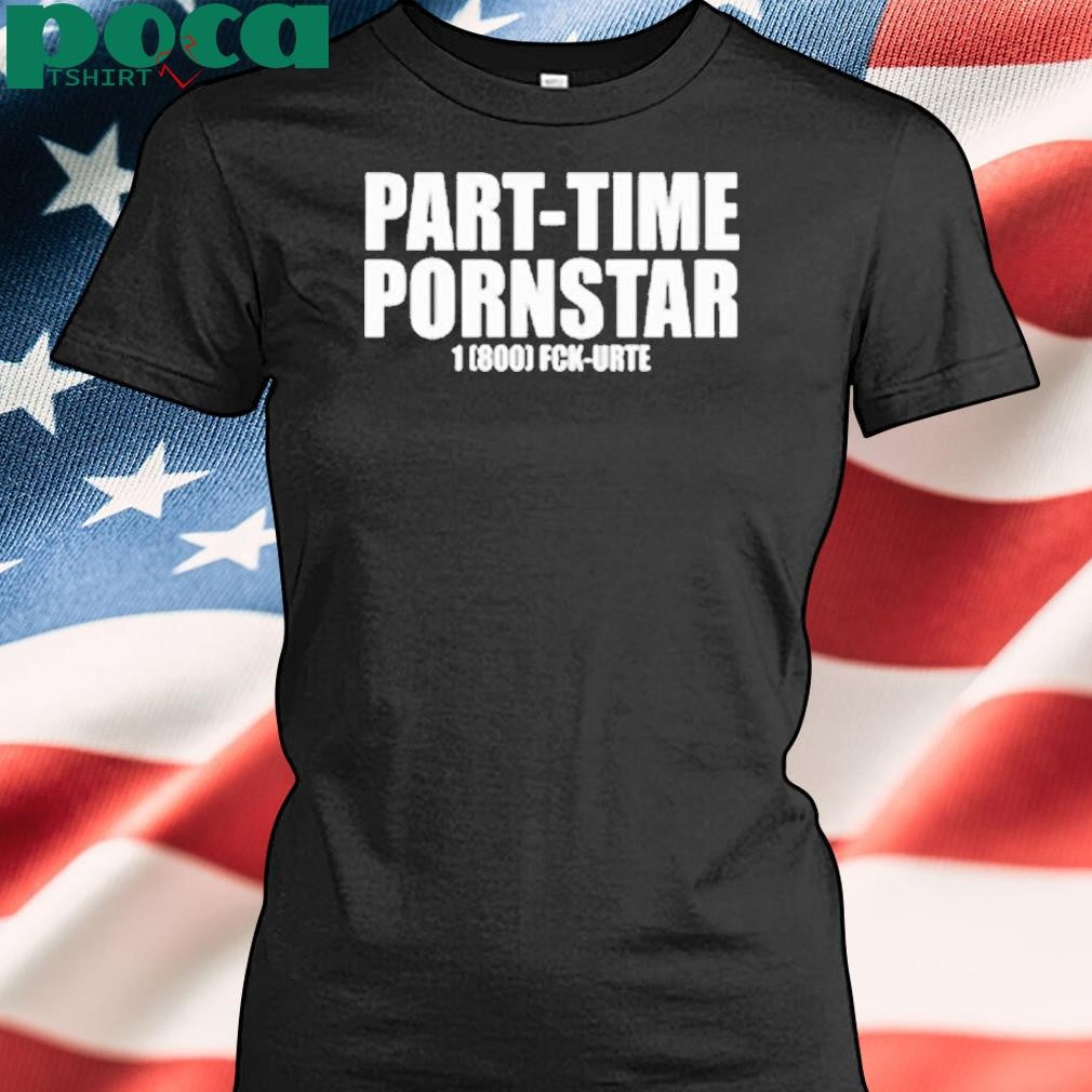 Part-Time Pornstar 1 (800) Fck-Urte Shirt