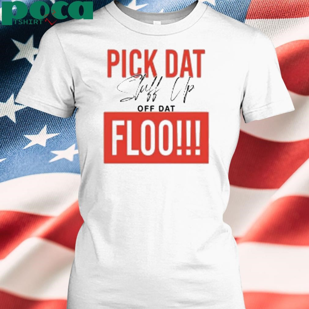 Pick Dat Stuff Up Off Dat Flo Shirt