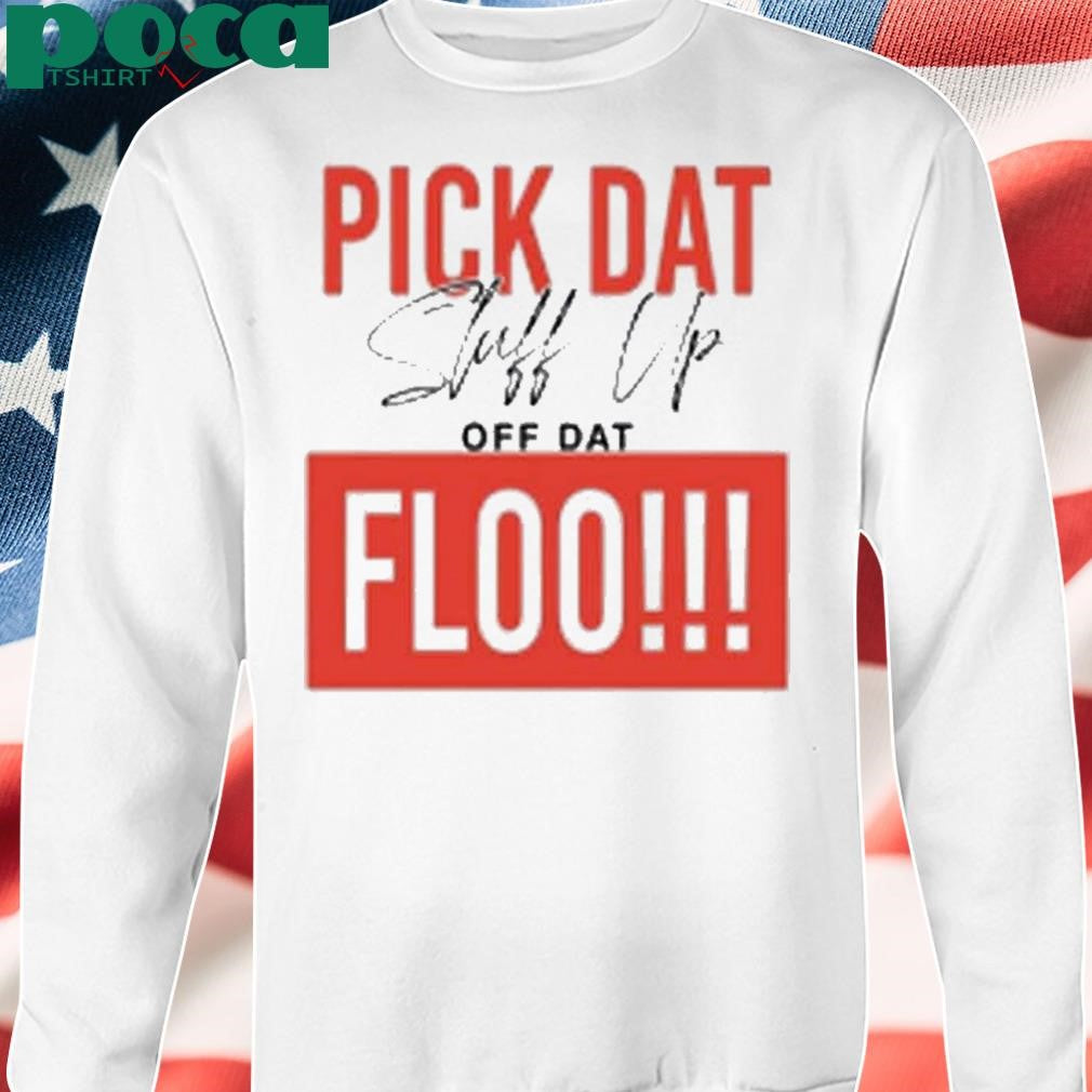 Pick Dat Stuff Up Off Dat Flo Shirt