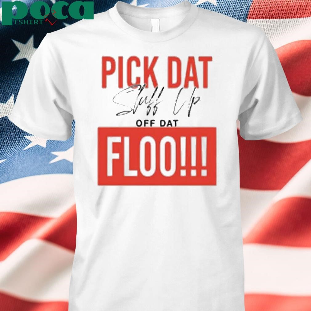 Pick Dat Stuff Up Off Dat Flo Shirt