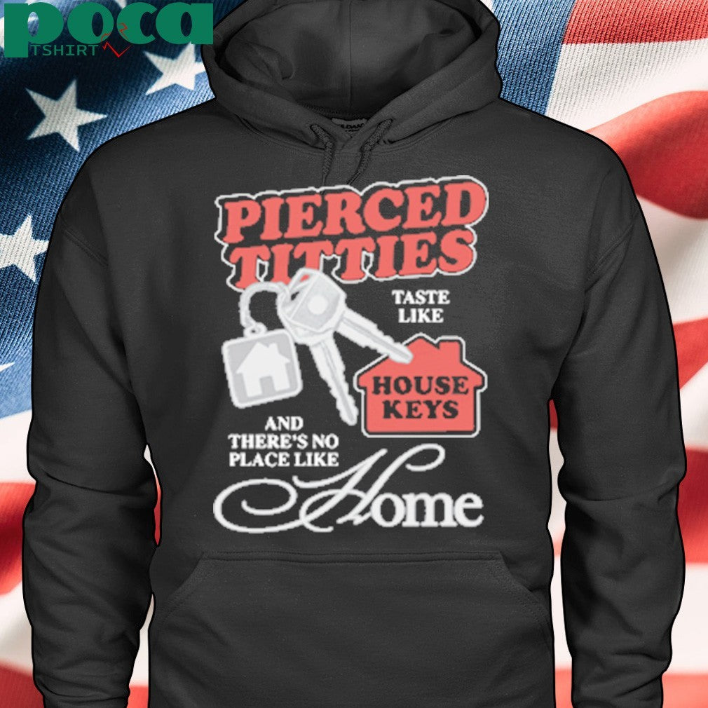 Pierced Titties Taste Like House Keys And There’s No Place Like Home shirt