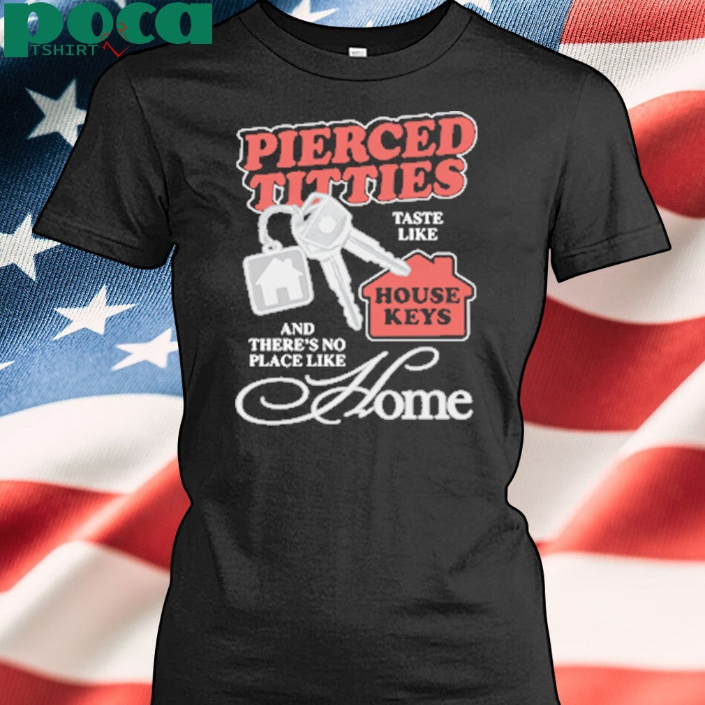 Pierced Titties Taste Like House Keys And There’s No Place Like Home shirt