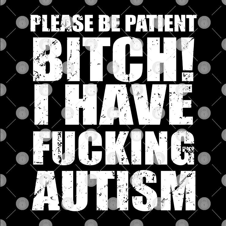 Please Be Patient Bitch I Have Fucking Autism Shirt