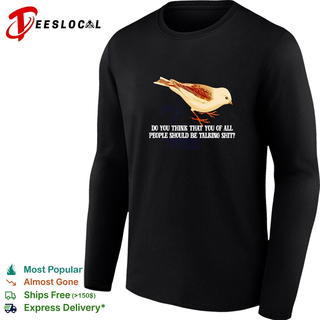 Plectrophenax do you think that you of all people should be talking shit shirt